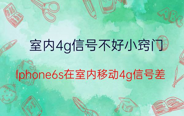 室内4g信号不好小窍门 Iphone6s在室内移动4g信号差，为什么？